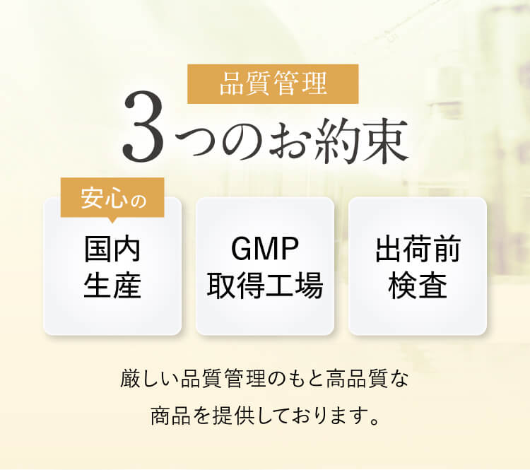 品質管理3つのお約束｜安心の国内生産｜GMP取得工場｜出荷前検査