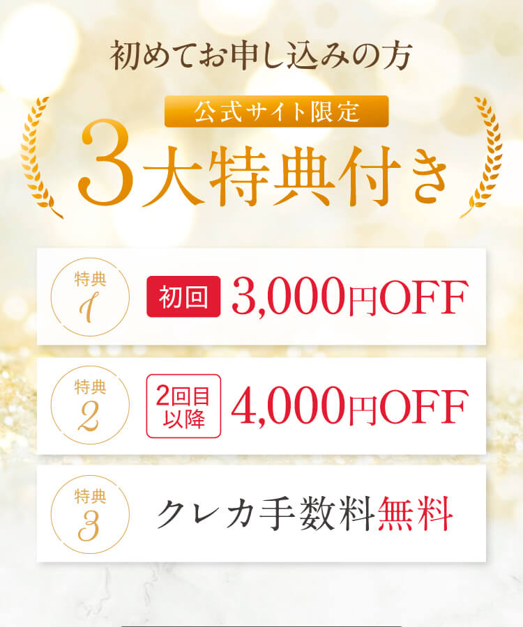 初めてのお申込みの方 公式サイト限定3大特典付き｜特典1 初回3,000円OFF｜特典2 2回目以降4,000円OFF｜特典3 クレカ手数料無料