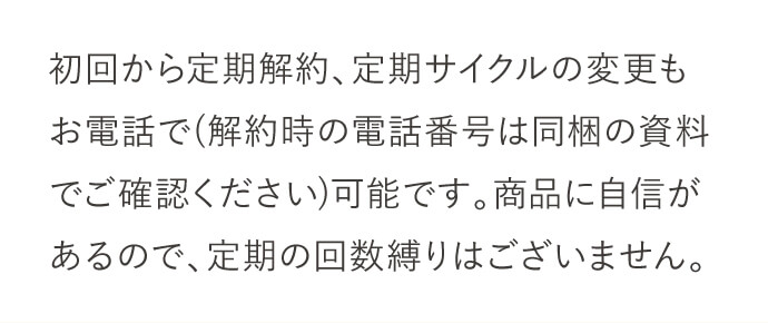 初回から定期解約、定期サイクルの変更もお電話で可能です。